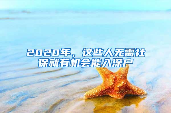 2020年，这些人无需社保就有机会能入深户