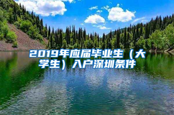 2019年应届毕业生（大学生）入户深圳条件