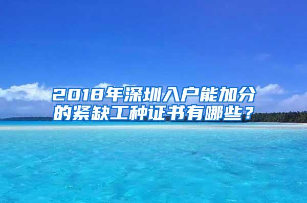 2018年深圳入户能加分的紧缺工种证书有哪些？