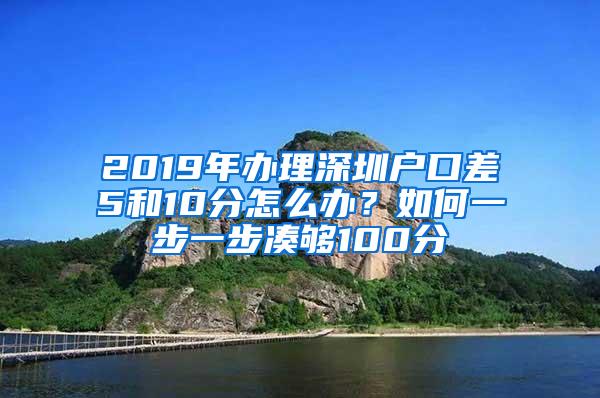 2019年办理深圳户口差5和10分怎么办？如何一步一步凑够100分