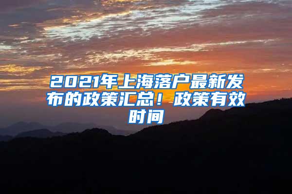 2021年上海落户最新发布的政策汇总！政策有效时间