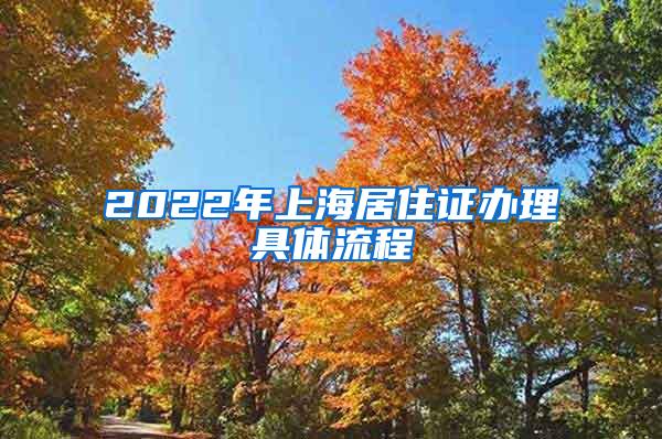 2022年上海居住证办理具体流程