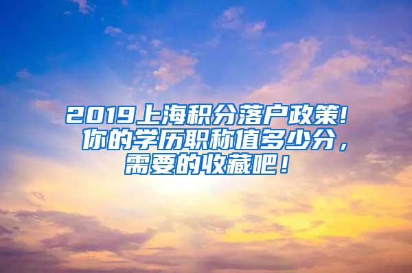 2019上海积分落户政策! 你的学历职称值多少分，需要的收藏吧！