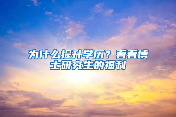 为什么提升学历？看看博士研究生的福利