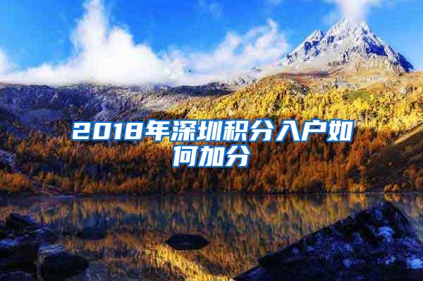 2018年深圳积分入户如何加分