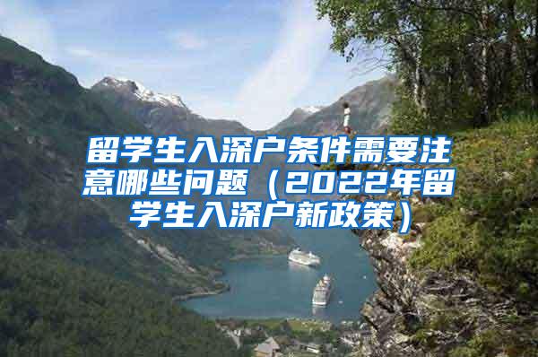 留学生入深户条件需要注意哪些问题（2022年留学生入深户新政策）