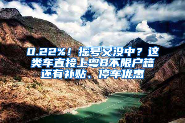 0.22%！摇号又没中？这类车直接上粤B不限户籍还有补贴、停车优惠