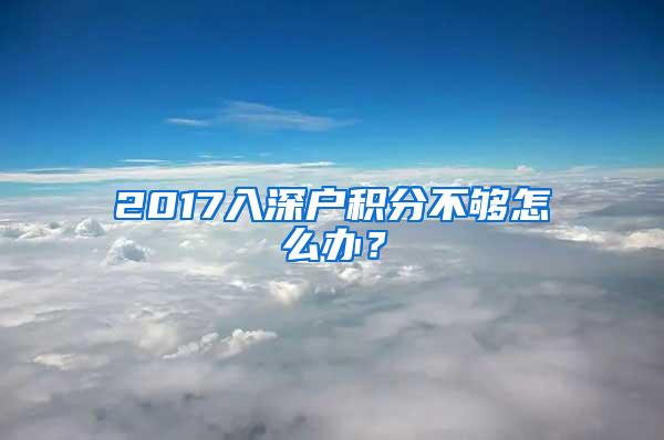 2017入深户积分不够怎么办？