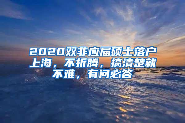 2020双非应届硕士落户上海，不折腾，搞清楚就不难，有问必答