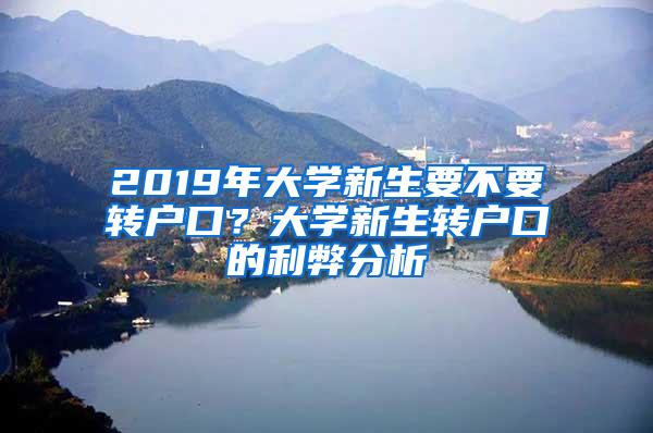 2019年大学新生要不要转户口？大学新生转户口的利弊分析