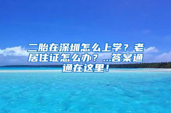 二胎在深圳怎么上学？老居住证怎么办？...答案通通在这里！