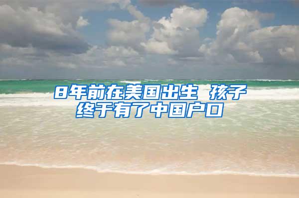 8年前在美国出生 孩子终于有了中国户口