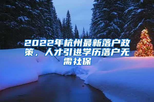 2022年杭州最新落户政策，人才引进学历落户无需社保