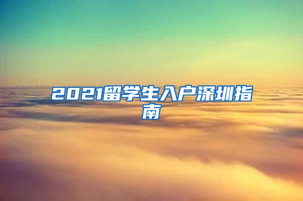 2021留学生入户深圳指南