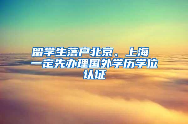 留学生落户北京、上海 一定先办理国外学历学位认证