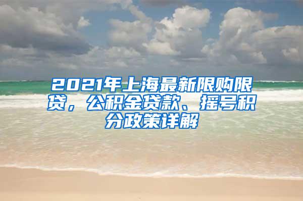 2021年上海最新限购限贷，公积金贷款、摇号积分政策详解