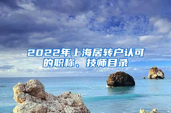 2022年上海居转户认可的职称、技师目录