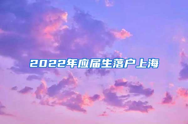 2022年应届生落户上海