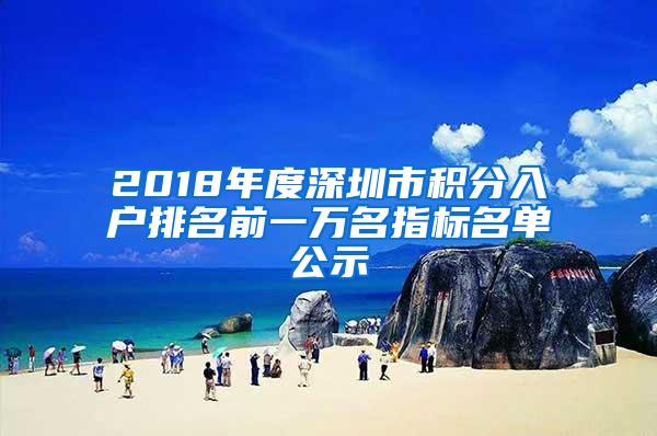 2018年度深圳市积分入户排名前一万名指标名单公示