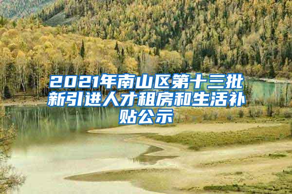 2021年南山区第十三批新引进人才租房和生活补贴公示