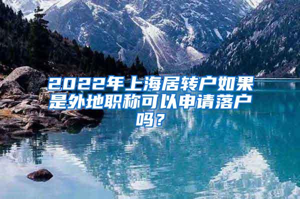 2022年上海居转户如果是外地职称可以申请落户吗？