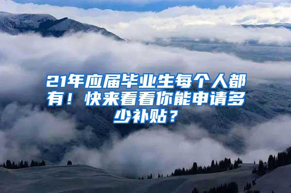 21年应届毕业生每个人都有！快来看看你能申请多少补贴？