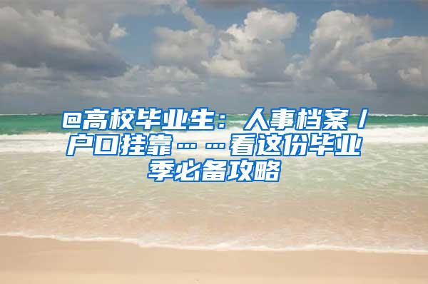 @高校毕业生：人事档案／户口挂靠……看这份毕业季必备攻略