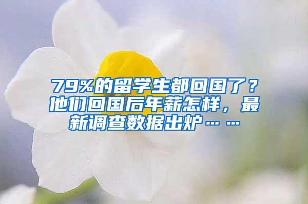 79%的留学生都回国了？他们回国后年薪怎样，最新调查数据出炉……