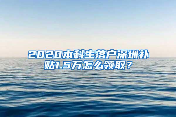 2020本科生落户深圳补贴1.5万怎么领取？