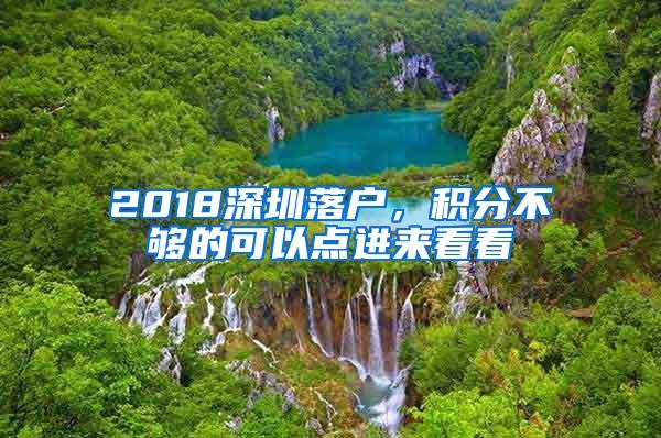 2018深圳落户，积分不够的可以点进来看看