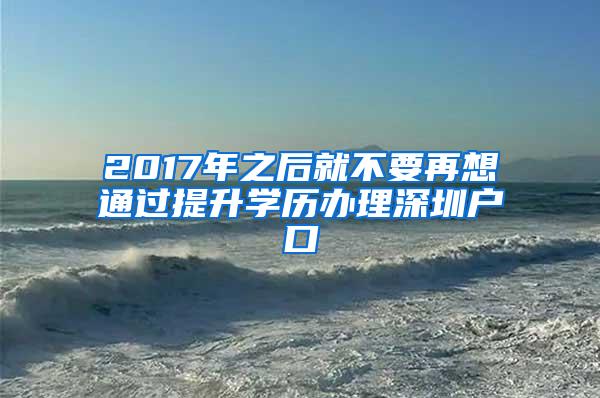 2017年之后就不要再想通过提升学历办理深圳户口