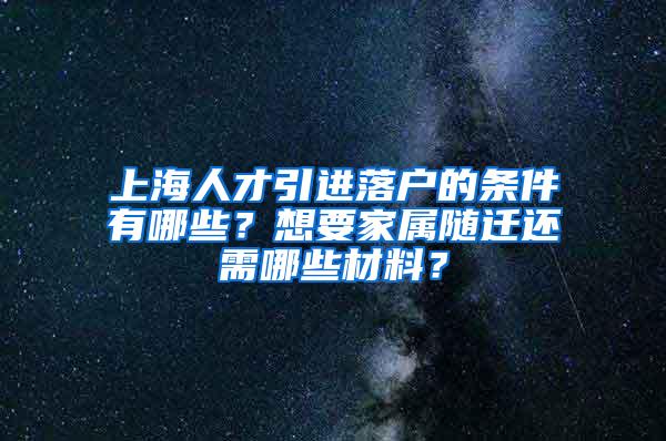 上海人才引进落户的条件有哪些？想要家属随迁还需哪些材料？