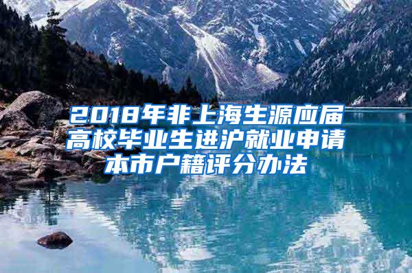 2018年非上海生源应届高校毕业生进沪就业申请本市户籍评分办法