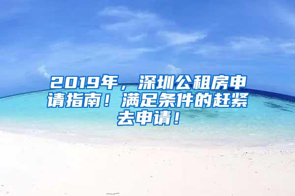 2019年，深圳公租房申请指南！满足条件的赶紧去申请！