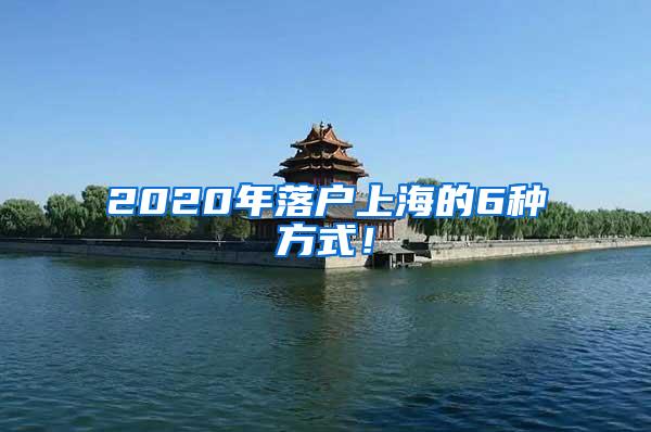 2020年落户上海的6种方式！