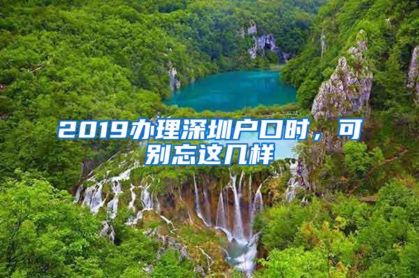 2019办理深圳户口时，可别忘这几样