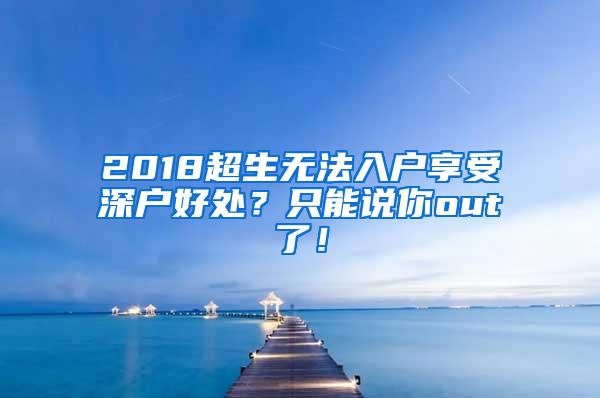 2018超生无法入户享受深户好处？只能说你out了！