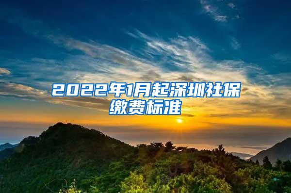 2022年1月起深圳社保缴费标准