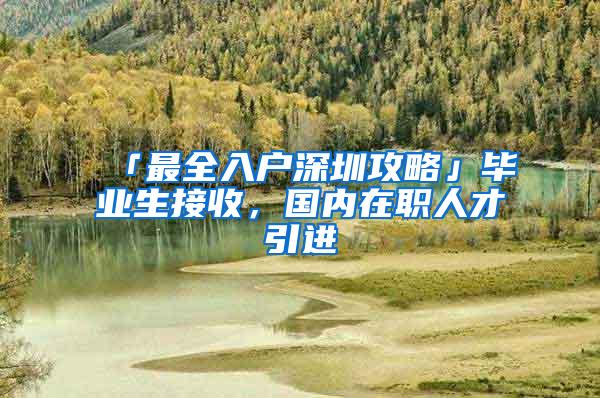 「最全入户深圳攻略」毕业生接收，国内在职人才引进