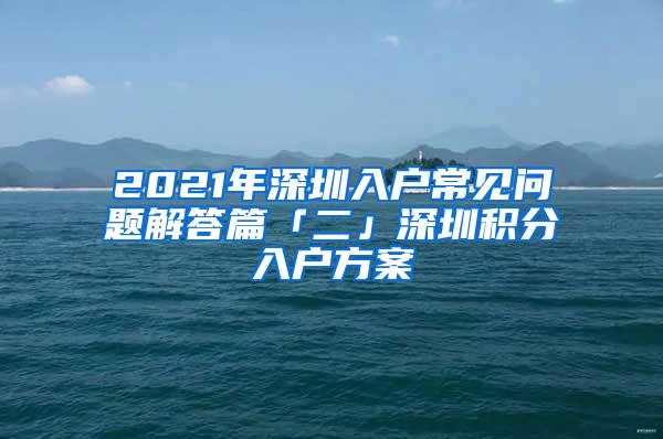 2021年深圳入户常见问题解答篇「二」深圳积分入户方案