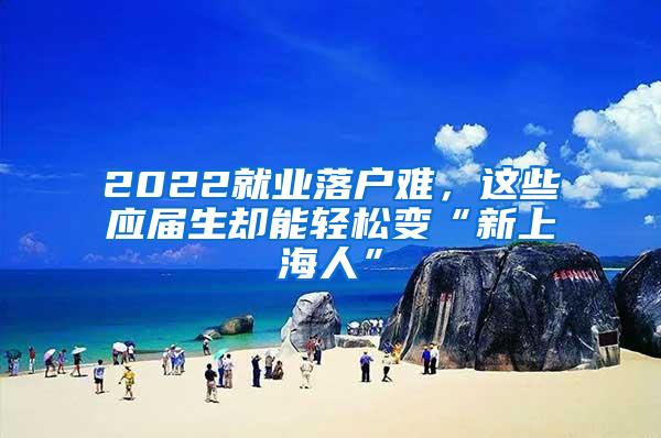 2022就业落户难，这些应届生却能轻松变“新上海人”