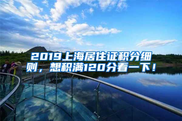 2019上海居住证积分细则，想积满120分看一下！