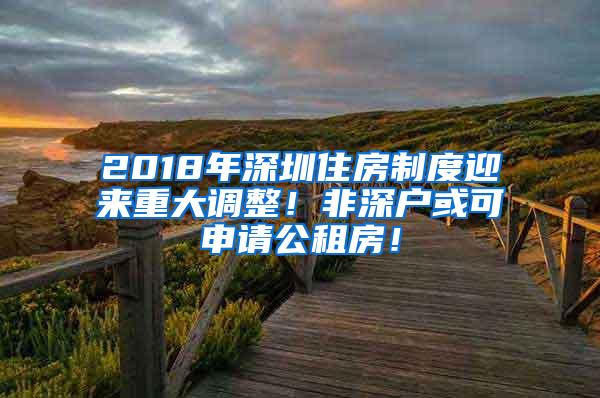 2018年深圳住房制度迎来重大调整！非深户或可申请公租房！