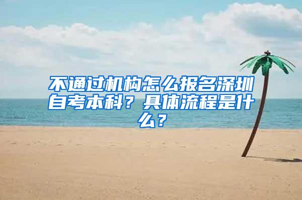 不通过机构怎么报名深圳自考本科？具体流程是什么？