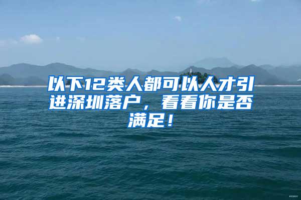 以下12类人都可以人才引进深圳落户，看看你是否满足！