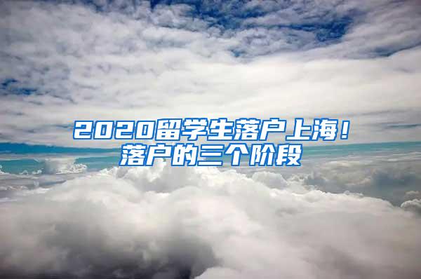 2020留学生落户上海！落户的三个阶段