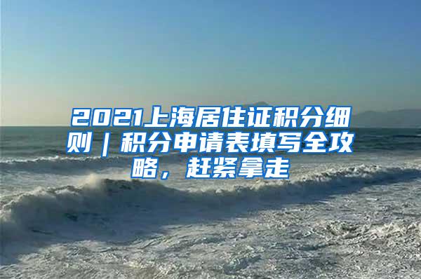 2021上海居住证积分细则｜积分申请表填写全攻略，赶紧拿走