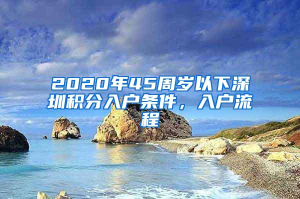 2020年45周岁以下深圳积分入户条件，入户流程