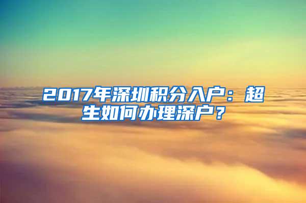 2017年深圳积分入户：超生如何办理深户？