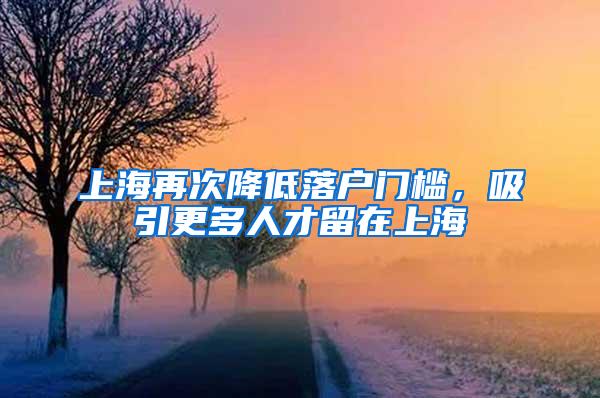 上海再次降低落户门槛，吸引更多人才留在上海
